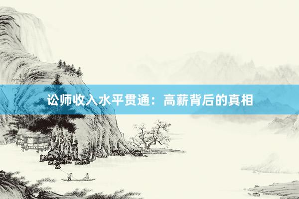 讼师收入水平贯通：高薪背后的真相