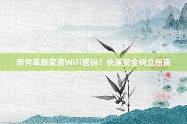 奈何革新家庭WiFi密码？快速安全树立指南